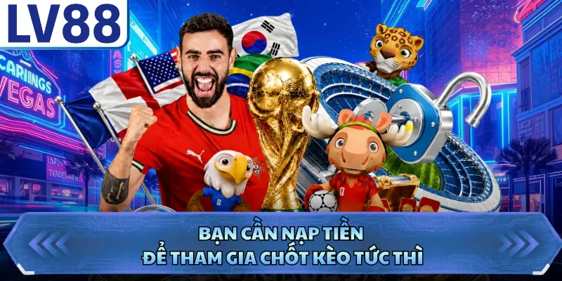 Bạn cần nạp tiền để tham gia chốt kèo tức thì