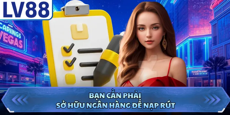 Bạn cần phải sở hữu ngân hàng để nạp rút