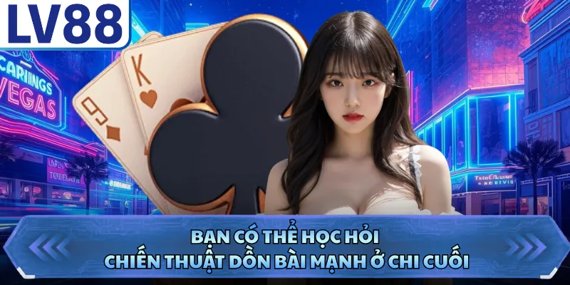 Bạn có thể học hỏi chiến thuật dồn bài mạnh ở chi cuối