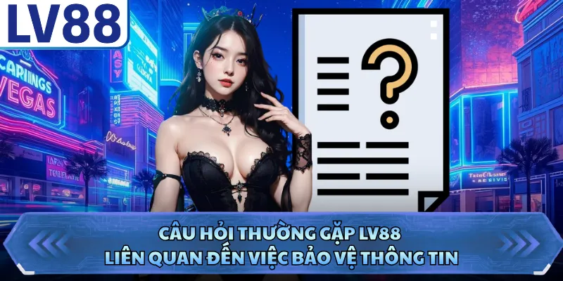 Câu hỏi thường gặp LV88 liên quan đến việc bảo vệ thông tin