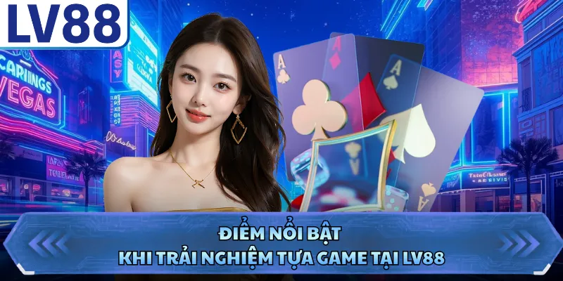 Điểm nổi bật khi trải nghiệm tựa game tại LV88