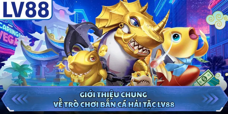 Giới thiệu chung về trò chơi bắn cá Hải Tặc LV88