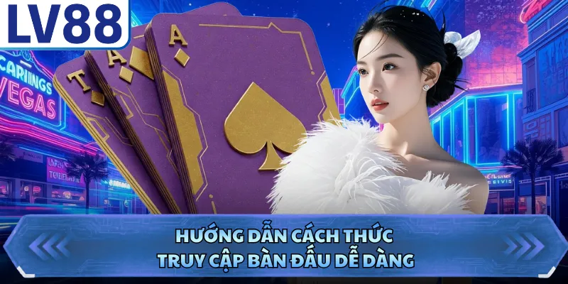 Hướng dẫn cách thức truy cập bàn đấu dễ dàng