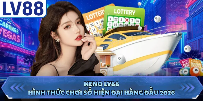 Keno LV88 - Hình Thức Chơi Số Hiện Đại Hàng Đầu 2026