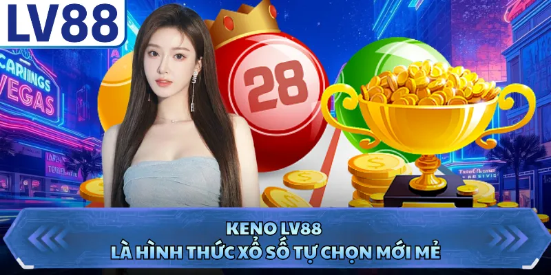 Keno LV88 là hình thức xổ số tự chọn mới mẻ