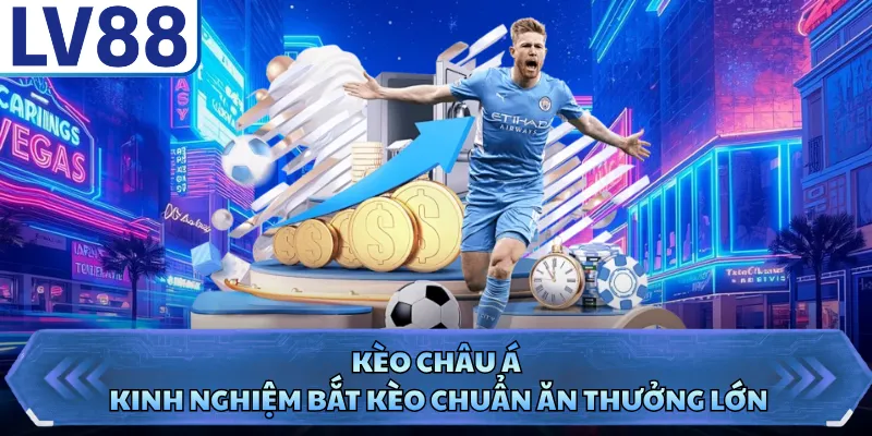 Kèo Châu Á - Kinh Nghiệm Bắt Kèo Chuẩn Ăn Thưởng Lớn