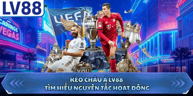 Kèo châu Á LV88 tìm hiểu nguyên tắc hoạt động
