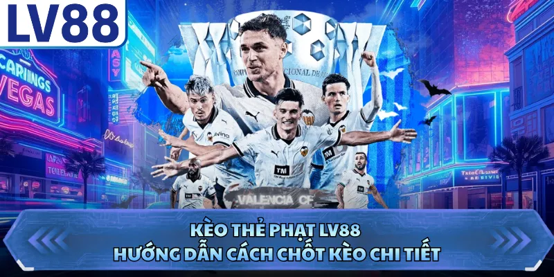 Kèo Thẻ Phạt LV88 - Hướng Dẫn Cách Chốt Kèo Chi Tiết