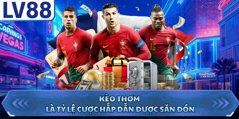 Kèo thơm là tỷ lệ cược hấp dẫn được săn đón
