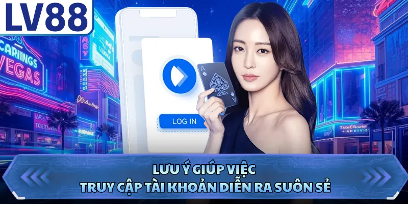Lưu ý giúp việc truy cập tài khoản diễn ra suôn sẻ