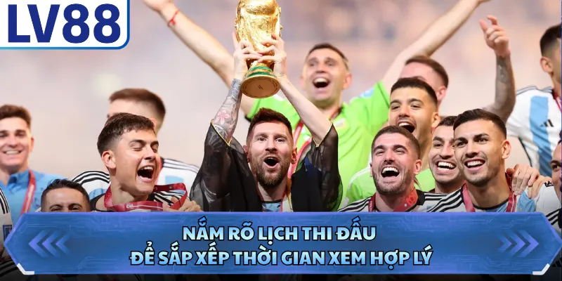 Nắm rõ lịch thi đấu để sắp xếp thời gian xem hợp lý