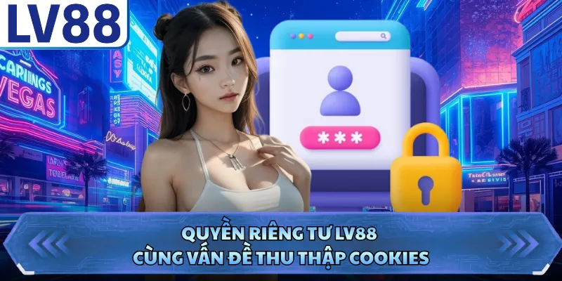 Quyền riêng tư LV88 cùng vấn đề thu thập cookies 