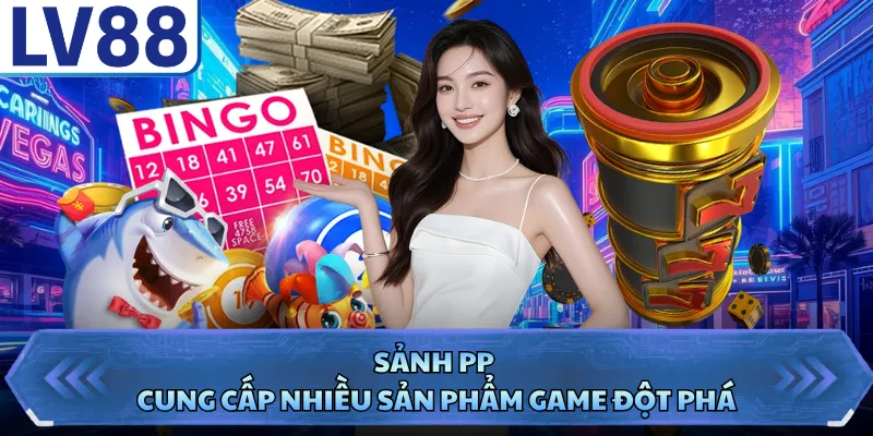 Sảnh PP cung cấp nhiều sản phẩm game đột phá