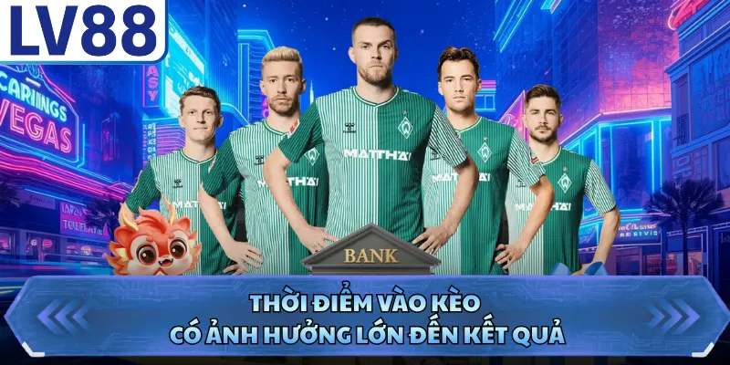 Thời điểm vào kèo có ảnh hưởng lớn đến kết quả 