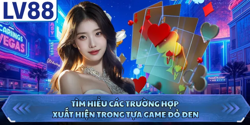 Tìm hiểu các trường hợp xuất hiện trong tựa game đỏ đen
