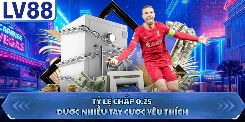 Tỷ lệ chấp 0.25 được nhiều tay cược yêu thích