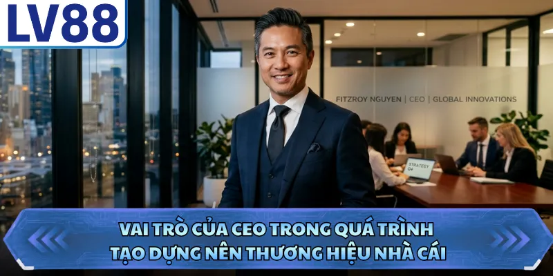 Vai trò của CEO trong quá trình tạo dựng nên thương hiệu nhà cái
