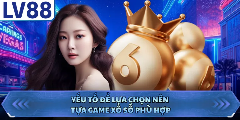Yếu tố để lựa chọn nên tựa game xổ số phù hợp